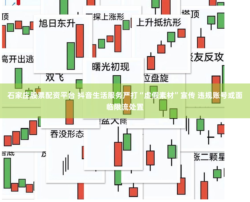 石家庄股票配资平台 抖音生活服务严打“虚假素材”宣传 违规账号或面临限流处置