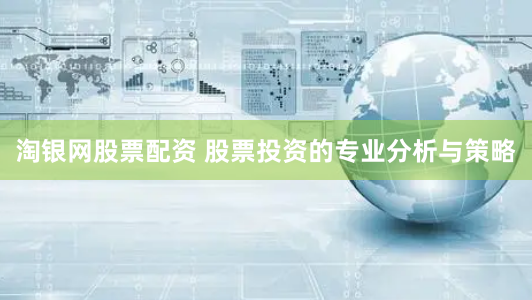 淘银网股票配资 股票投资的专业分析与策略